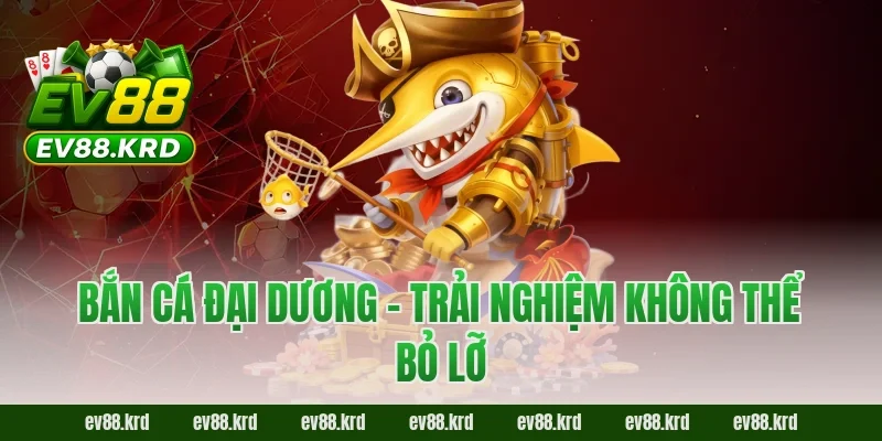 Bắn Cá Đại Dương – Trải nghiệm không thể bỏ lỡ
