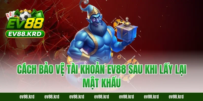 Cách bảo vệ tài khoản EV88 sau khi lấy lại mật khẩu