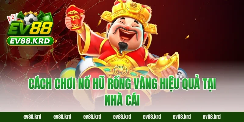 Cách chơi nổ hũ rồng vàng hiệu quả tại nhà cái