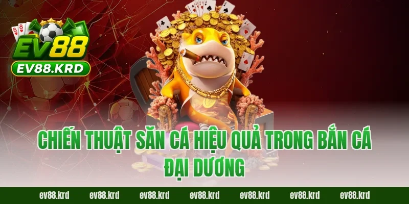 Chiến thuật săn cá hiệu quả trong Bắn Cá Đại Dương