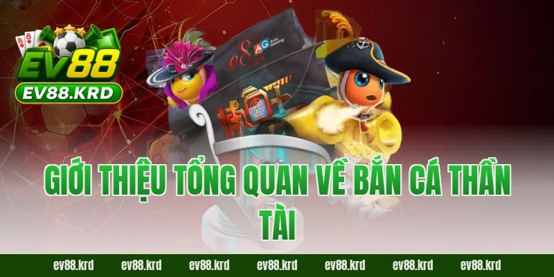 Giới thiệu tổng quan về Bắn Cá Thần Tài