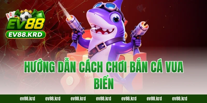 Hướng dẫn cách chơi Bắn Cá Vua Biển