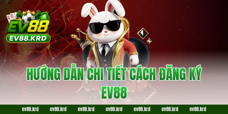 Hướng dẫn chi tiết cách đăng ký EV88