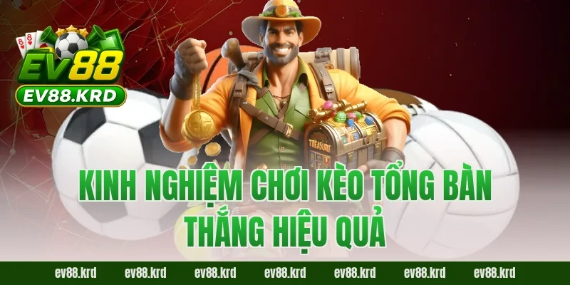 Hé Lộ Chiến Thuật Đọc Kèo Tổng Bàn Thắng EV88 Trước Giờ Bóng Lăn 2 Kinh nghiệm chơi kèo tổng bàn thắng hiệu quả
