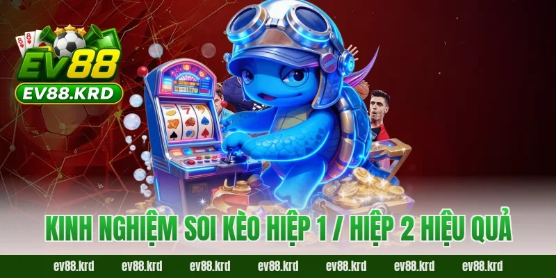 Kinh nghiệm soi kèo hiệp 1 / hiệp 2 hiệu quả