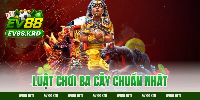 Luật chơi Ba Cây chuẩn nhất