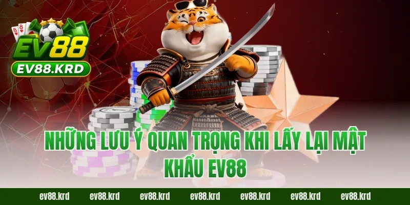 Những lưu ý quan trọng khi lấy lại mật khẩu EV88