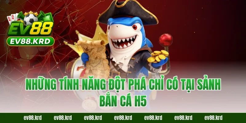 Những Tính Năng Đột Phá Chỉ Có Tại Sảnh Bắn Cá H5