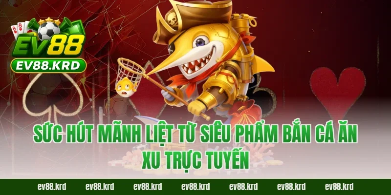 Sức hút mãnh liệt từ siêu phẩm Bắn cá ăn xu trực tuyến