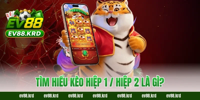 Tìm hiểu kèo hiệp 1 / hiệp 2 là gì?