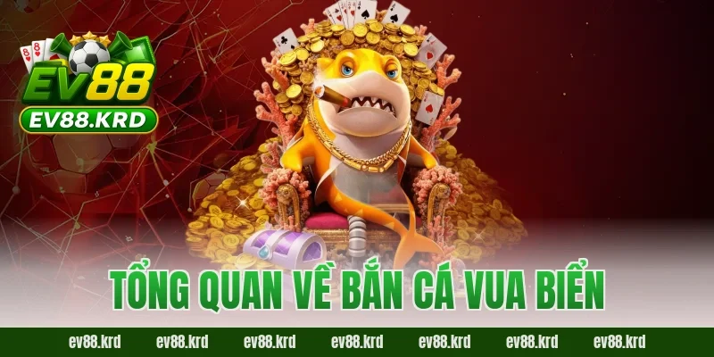 Tổng quan về Bắn Cá Vua Biển