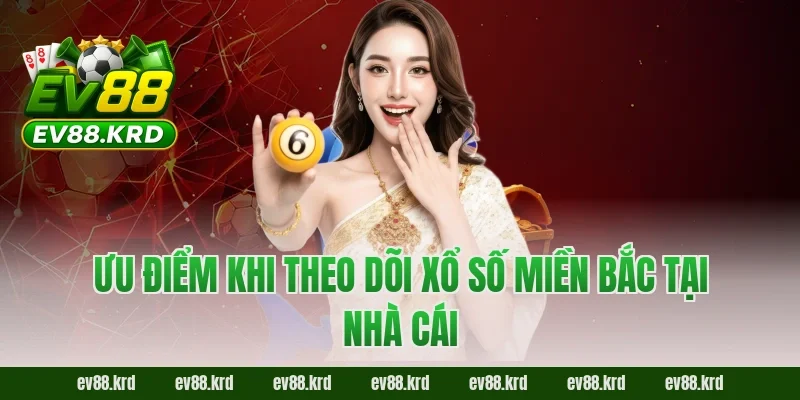 Xổ Số Miền Bắc – Kết Quả XSMB Chuẩn Xác Tại Nhà Cái EV88 6 Ưu điểm khi theo dõi xổ số miền Bắc tại nhà cái
