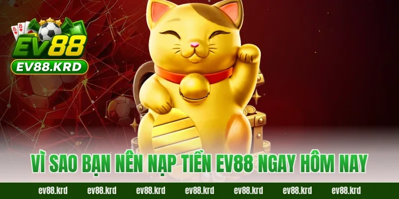 Vì sao bạn nên nạp tiền EV88 ngay hôm nay