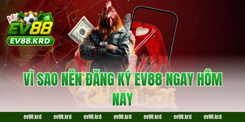 Vì sao nên đăng ký EV88 ngay hôm nay