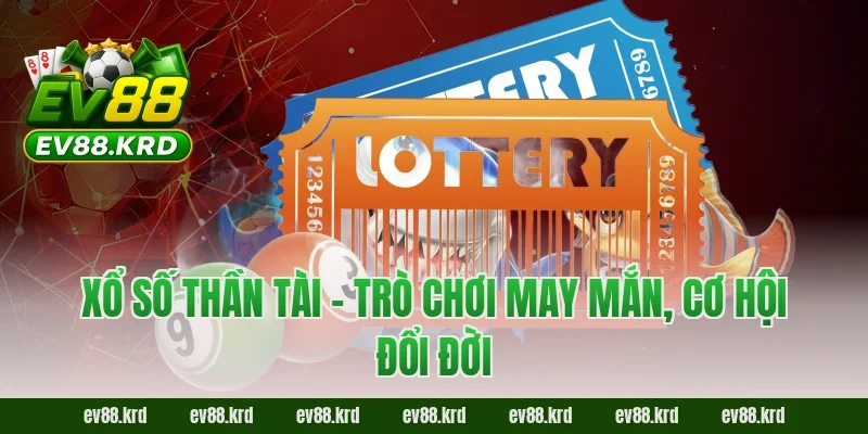 Xổ Số Thần Tài – Trò chơi may mắn, cơ hội đổi đời