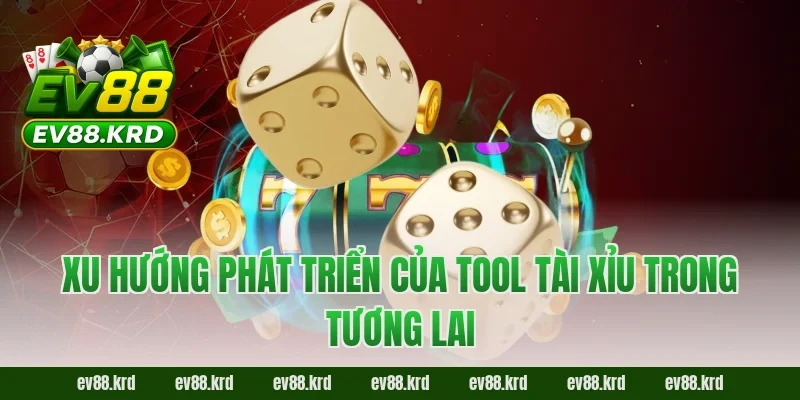 Xu hướng phát triển của tool tài xỉu trong tương lai