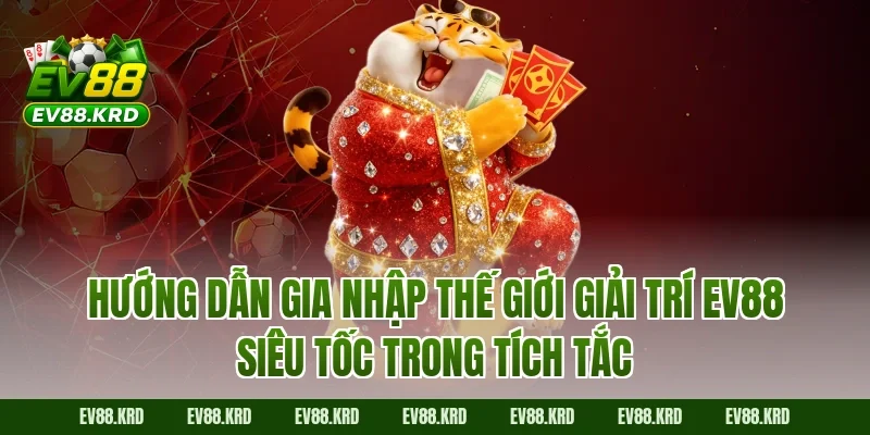 Hướng dẫn gia nhập thế giới giải trí EV88 siêu tốc trong tích tắc